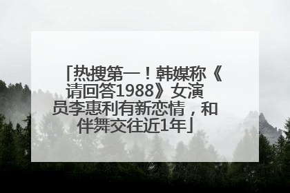 热搜第一！韩媒称《请回答1988》女演员李惠利有新恋情，和伴舞交往近1年