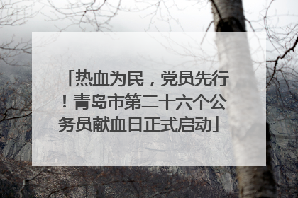 热血为民，党员先行！青岛市第二十六个公务员献血日正式启动