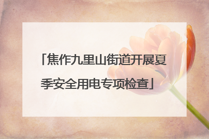 焦作九里山街道开展夏季安全用电专项检查