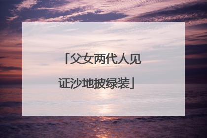 父女两代人见证沙地披绿装