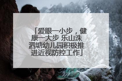 爱眼一小步，健康一大步 乐山洙泗塘幼儿园积极推进近视防控工作