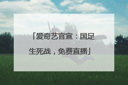 爱奇艺官宣：国足生死战，免费直播