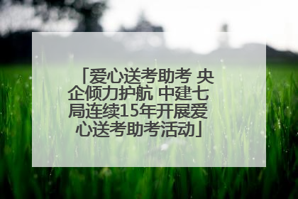 爱心送考助考 央企倾力护航 中建七局连续15年开展爱心送考助考活动