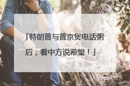 特朗普与普京煲电话粥后，看中方说希望！
