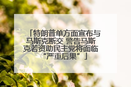 特朗普单方面宣布与马斯克断交 警告马斯克若资助民主党将面临“严重后果”
