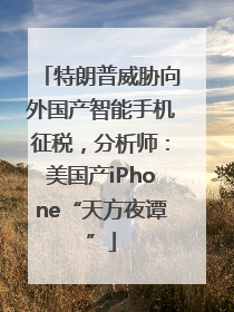 特朗普威胁向外国产智能手机征税，分析师：美国产iPhone“天方夜谭”