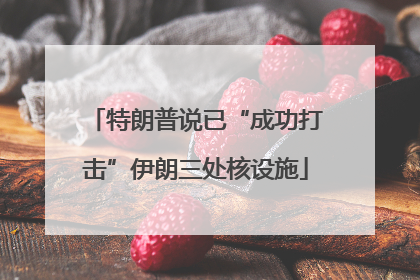 特朗普说已“成功打击”伊朗三处核设施