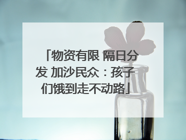 物资有限 隔日分发 加沙民众：孩子们饿到走不动路