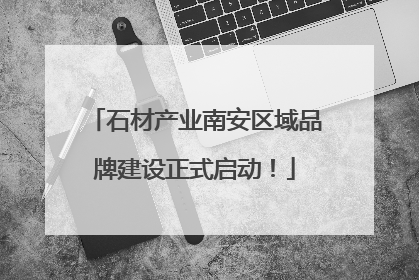 石材产业南安区域品牌建设正式启动！