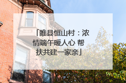 睢县恒山村：浓情端午暖人心 帮扶共建一家亲