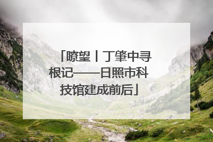瞭望丨丁肇中寻根记——日照市科技馆建成前后