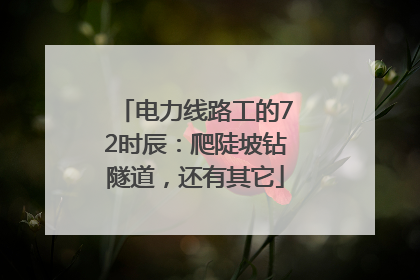 电力线路工的72时辰：爬陡坡钻隧道，还有其它