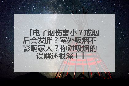 电子烟伤害小？戒烟后会发胖？室外吸烟不影响家人？你对吸烟的误解还很深！