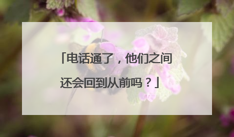 电话通了，他们之间还会回到从前吗？