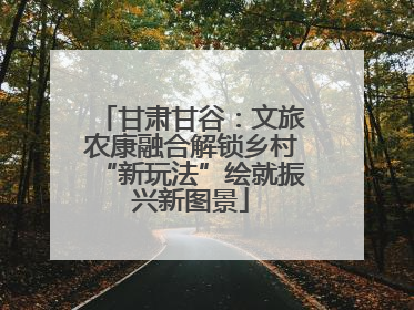 甘肃甘谷：文旅农康融合解锁乡村“新玩法”绘就振兴新图景