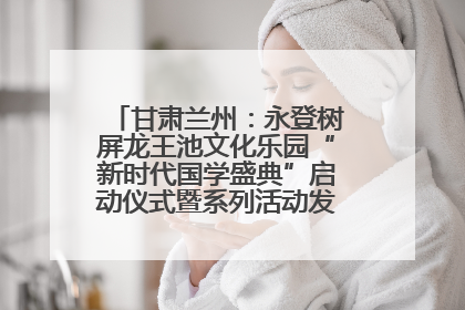 甘肃兰州：永登树屏龙王池文化乐园“新时代国学盛典”启动仪式暨系列活动发布会成功举办