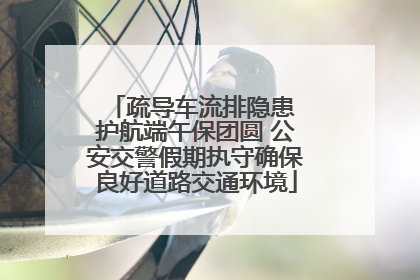 疏导车流排隐患 护航端午保团圆 公安交警假期执守确保良好道路交通环境