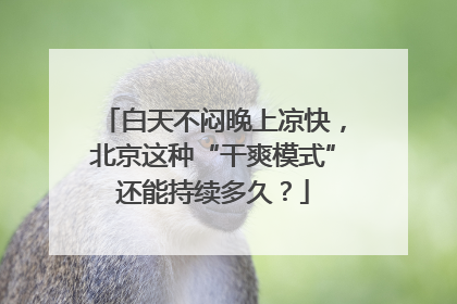 白天不闷晚上凉快，北京这种“干爽模式”还能持续多久？