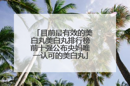 目前最有效的美白丸美白丸排行榜前十强公布央妈唯一认可的美白丸