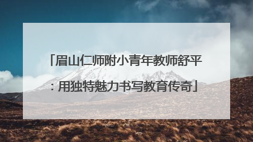 眉山仁师附小青年教师舒平：用独特魅力书写教育传奇