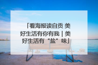 看海报读自贡 美好生活有你有我｜美好生活有“盐”味