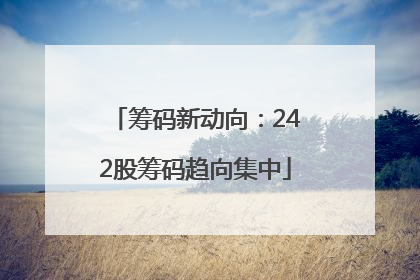 筹码新动向：242股筹码趋向集中