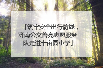 筑牢安全出行防线，济南公交善亮志愿服务队走进十亩园小学