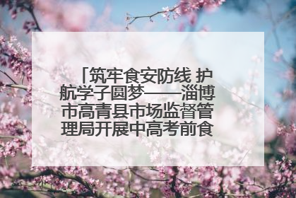 筑牢食安防线 护航学子圆梦——淄博市高青县市场监督管理局开展中高考前食品安全专项检查