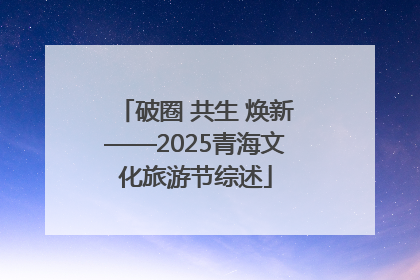 破圈 共生 焕新——2025青海文化旅游节综述