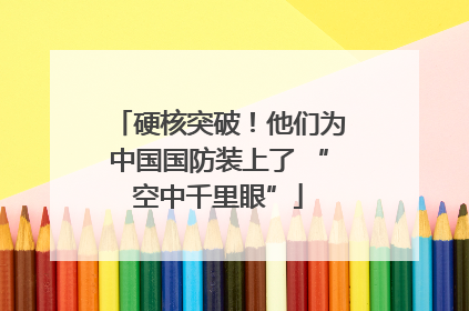 硬核突破！他们为中国国防装上了 “空中千里眼”