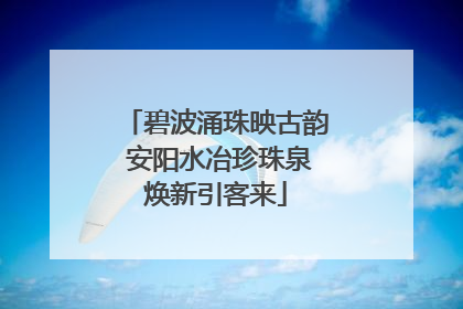 碧波涌珠映古韵 安阳水冶珍珠泉焕新引客来
