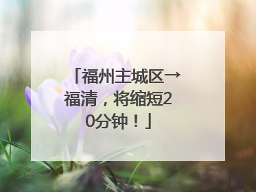 福州主城区→福清，将缩短20分钟！