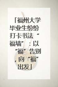 福州大学毕业生纷纷打卡书法“福墙”：以“福”告别，向“福”出发