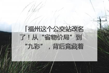 福州这个公交站改名了！从“省物价局”到“九彩”，背后竟藏着这么多故事！