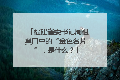福建省委书记周祖翼口中的“金色名片”，是什么？