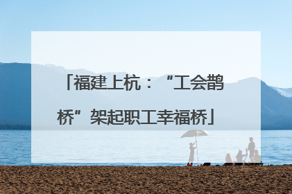 福建上杭：“工会鹊桥”架起职工幸福桥