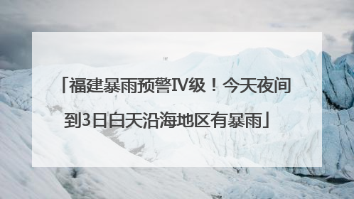 福建暴雨预警Ⅳ级！今天夜间到3日白天沿海地区有暴雨