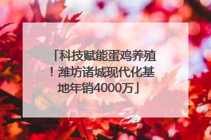 科技赋能蛋鸡养殖！潍坊诸城现代化基地年销4000万