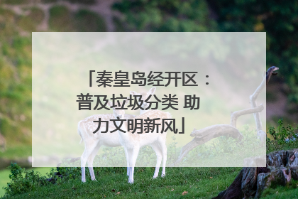 秦皇岛经开区：普及垃圾分类 助力文明新风