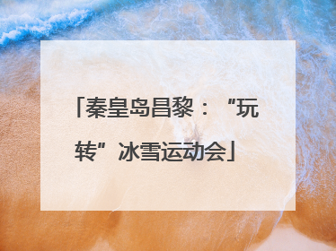 秦皇岛昌黎：“玩转”冰雪运动会