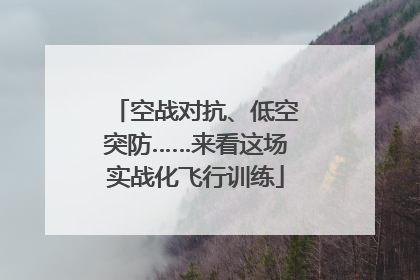 空战对抗、低空突防……来看这场实战化飞行训练