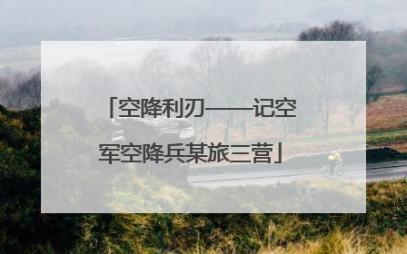 空降利刃——记空军空降兵某旅三营