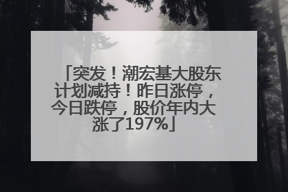 突发！潮宏基大股东计划减持！昨日涨停，今日跌停，股价年内大涨了197%