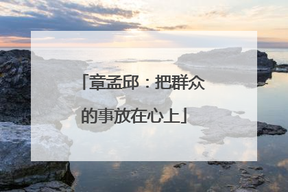 章孟邱：把群众的事放在心上