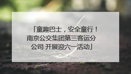 童趣巴士，安全童行！南京公交集团第三客运分公司 开展迎六一活动