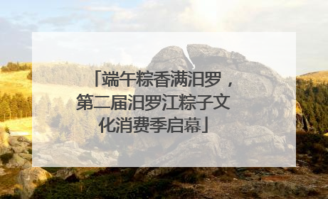 端午粽香满汨罗，第二届汨罗江粽子文化消费季启幕