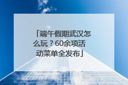 端午假期武汉怎么玩？60余项活动菜单全发布