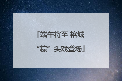 端午将至 榕城“粽”头戏登场