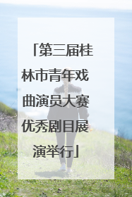 第三届桂林市青年戏曲演员大赛优秀剧目展演举行