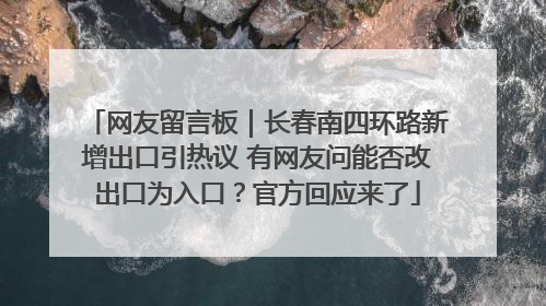 网友留言板｜长春南四环路新增出口引热议 有网友问能否改出口为入口？官方回应来了